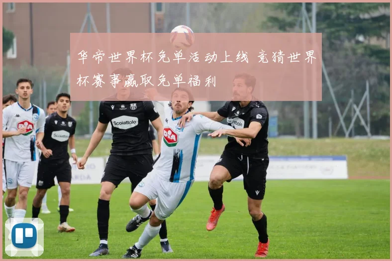 华帝世界杯免单活动上线 竞猜世界杯赛事赢取免单福利
