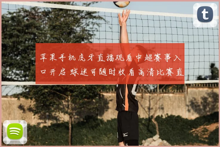 苹果手机虎牙直播观看中超赛事入口开启 球迷可随时收看高清比赛直播