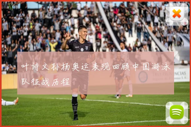 叶诗文孙杨奥运表现回顾中国游泳队征战历程