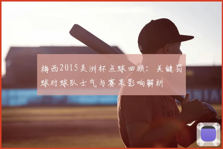 梅西2015美洲杯点球回顾：关键罚球对球队士气与赛果影响解析