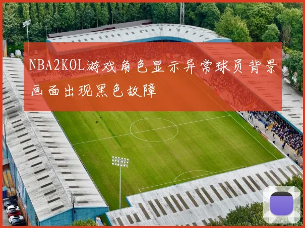 NBA2KOL游戏角色显示异常球员背景画面出现黑色故障