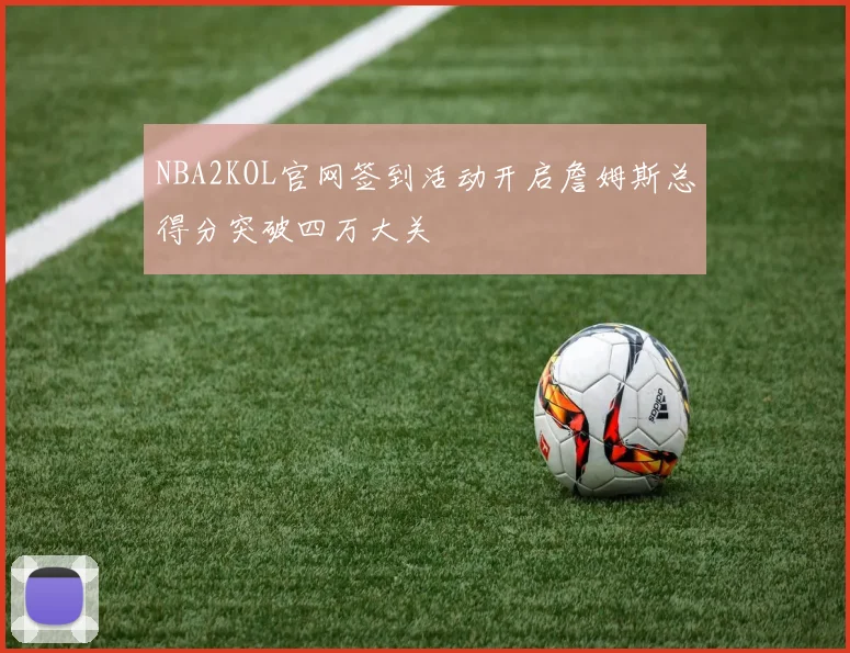 NBA2KOL官网签到活动开启詹姆斯总得分突破四万大关