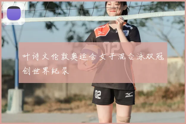 叶诗文伦敦奥运会女子混合泳双冠创世界纪录