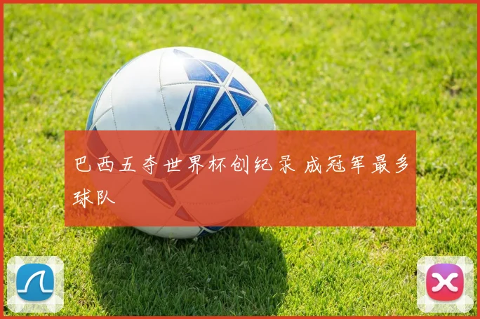 巴西五夺世界杯创纪录 成冠军最多球队