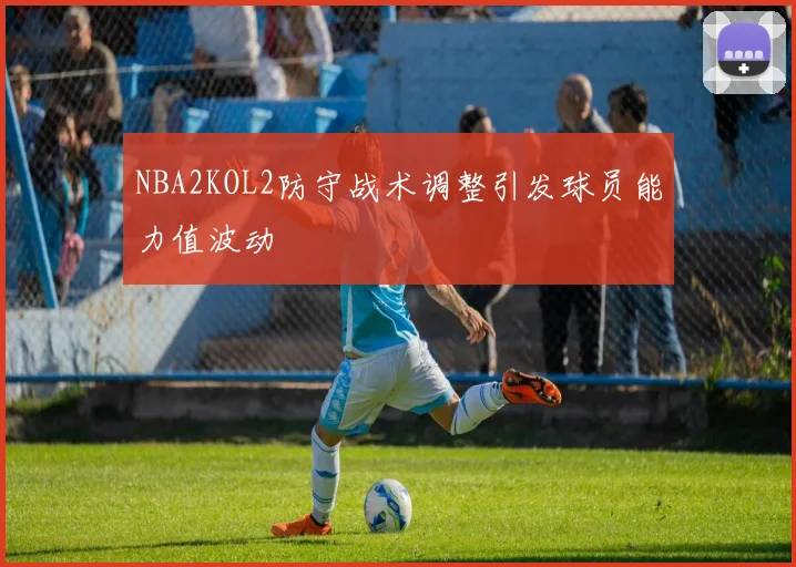 NBA2KOL2防守战术调整引发球员能力值波动