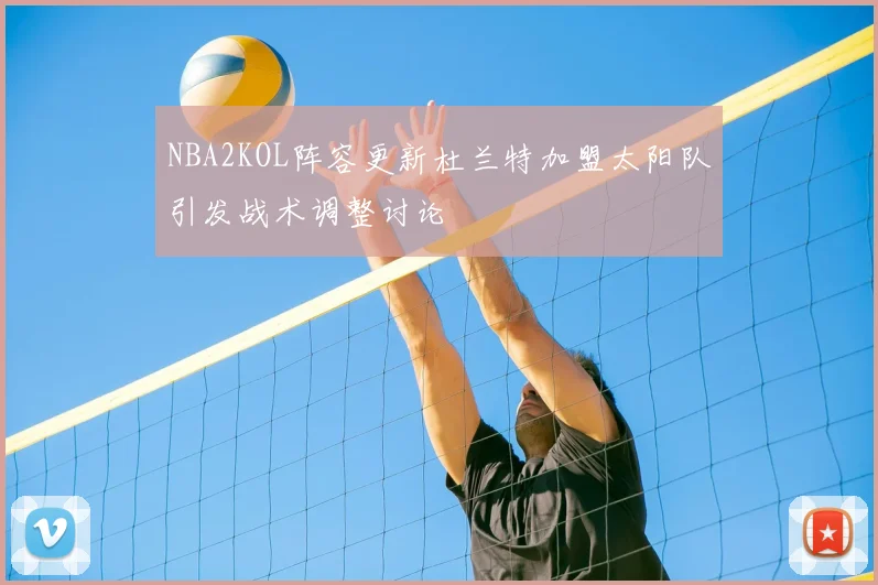 NBA2KOL阵容更新杜兰特加盟太阳队引发战术调整讨论