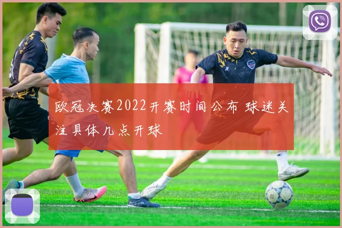欧冠决赛2022开赛时间公布 球迷关注具体几点开球