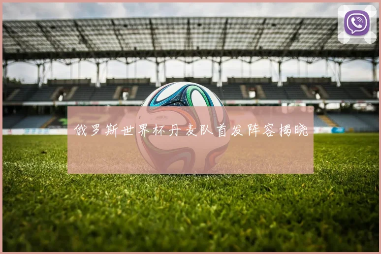 俄罗斯世界杯丹麦队首发阵容揭晓