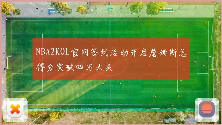 NBA2KOL官网签到活动开启詹姆斯总得分突破四万大关