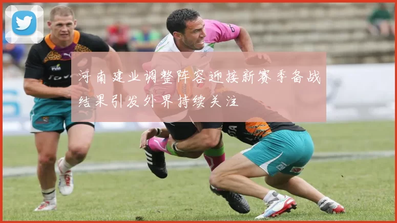 河南建业调整阵容迎接新赛季备战结果引发外界持续关注