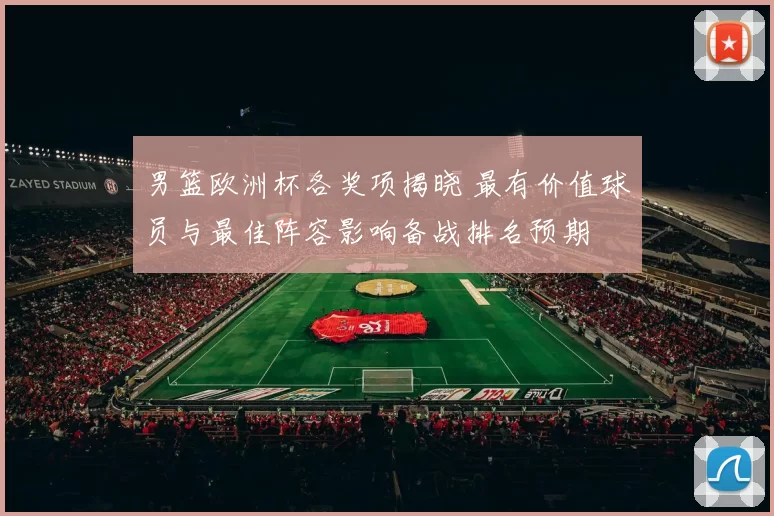 男篮欧洲杯各奖项揭晓 最有价值球员与最佳阵容影响备战排名预期