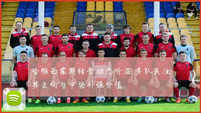 哈维西蒙斯转会动态升温 多队关注其去向与中场补强价值