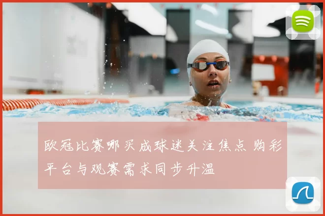 欧冠比赛哪买成球迷关注焦点 购彩平台与观赛需求同步升温