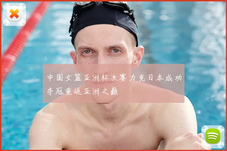 中国女篮亚洲杯决赛力克日本成功夺冠重返亚洲之巅