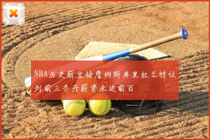 NBA历史薪金榜詹姆斯库里杜兰特位列前三乔丹薪资未进前百