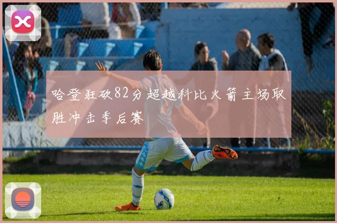 哈登狂砍82分超越科比火箭主场取胜冲击季后赛