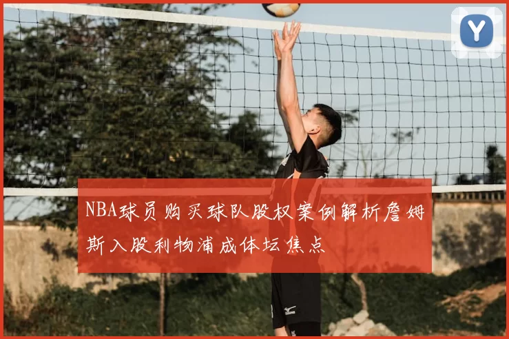 NBA球员购买球队股权案例解析詹姆斯入股利物浦成体坛焦点