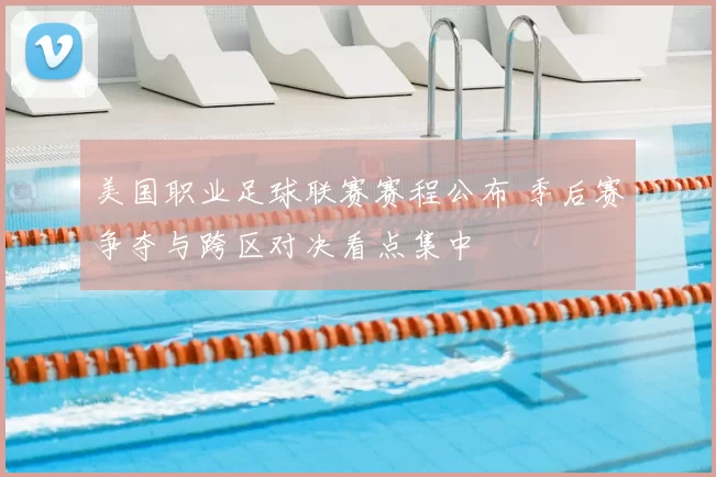 美国职业足球联赛赛程公布 季后赛争夺与跨区对决看点集中