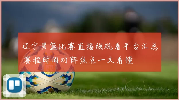 辽宁男篮比赛直播线观看平台汇总 赛程时间对阵焦点一文看懂