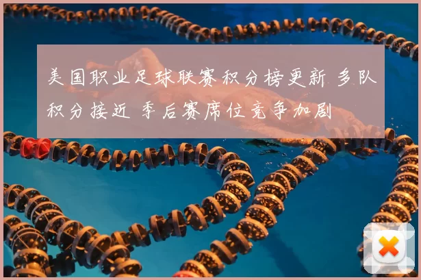 美国职业足球联赛积分榜更新 多队积分接近 季后赛席位竞争加剧