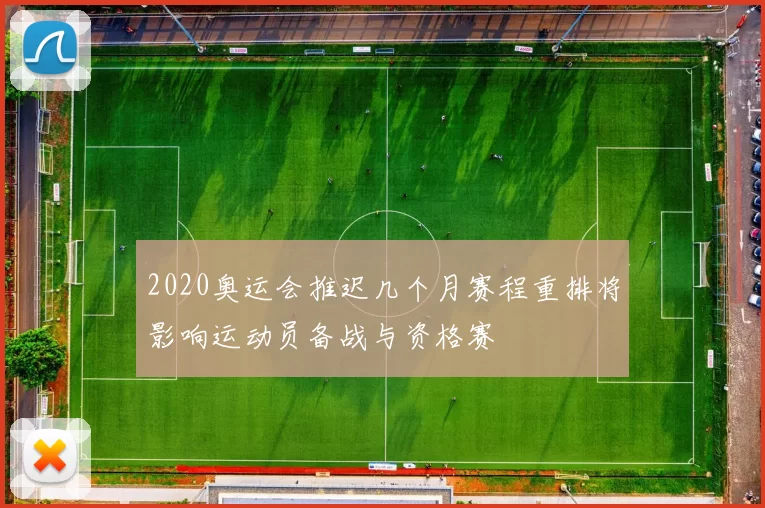 2020奥运会推迟几个月赛程重排将影响运动员备战与资格赛