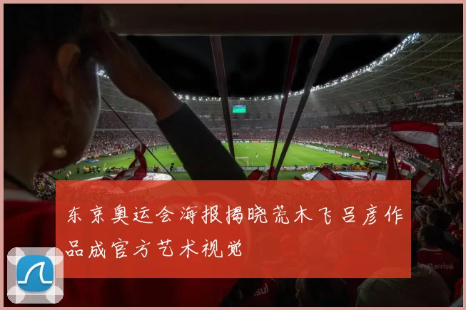 东京奥运会海报揭晓荒木飞吕彦作品成官方艺术视觉