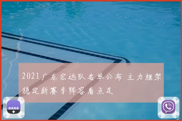 2021广东宏远队名单公布 主力框架稳定新赛季阵容看点足