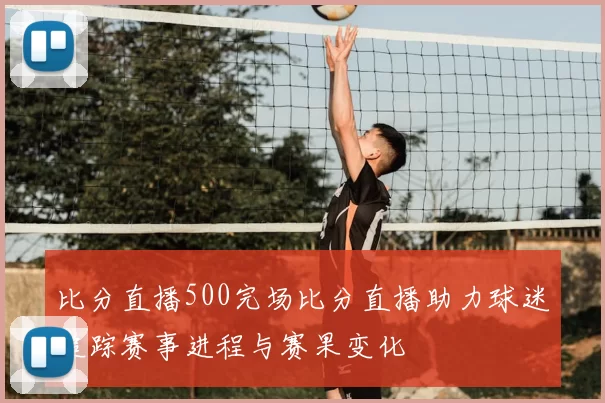比分直播500完场比分直播助力球迷追踪赛事进程与赛果变化