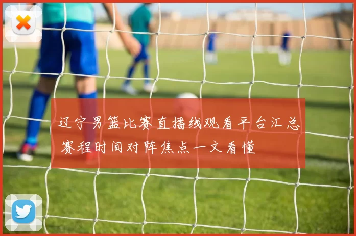 辽宁男篮比赛直播线观看平台汇总 赛程时间对阵焦点一文看懂