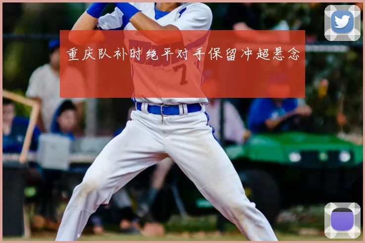 重庆队补时绝平对手保留冲超悬念