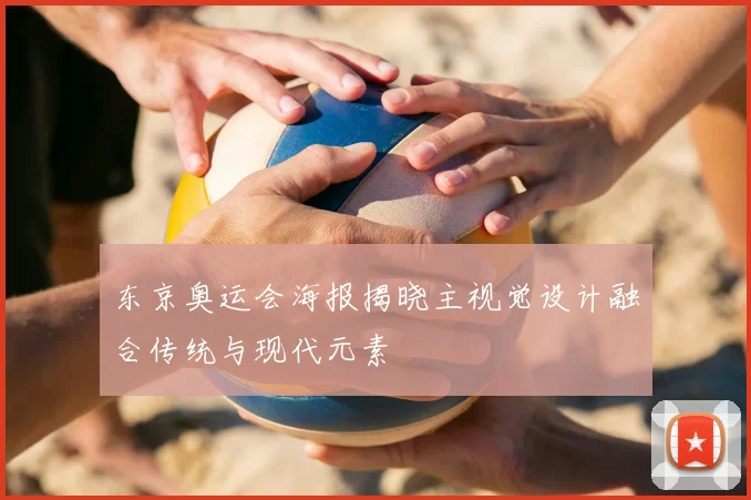东京奥运会海报揭晓主视觉设计融合传统与现代元素