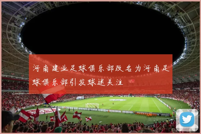 河南建业足球俱乐部改名为河南足球俱乐部引发球迷关注
