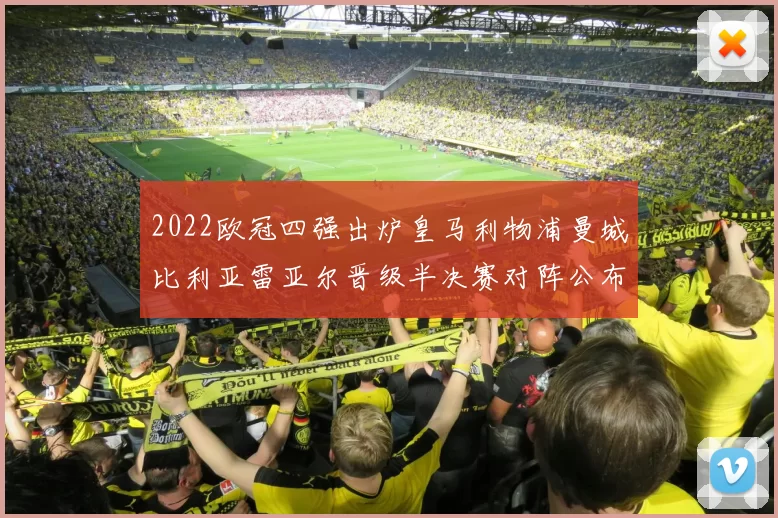 2022欧冠四强出炉皇马利物浦曼城比利亚雷亚尔晋级半决赛对阵公布