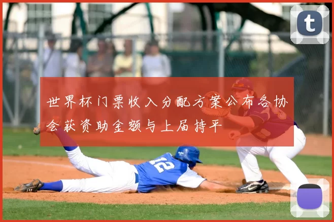 世界杯门票收入分配方案公布各协会获资助金额与上届持平