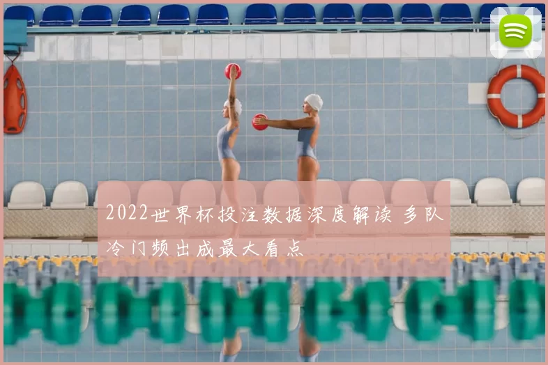 2022世界杯投注数据深度解读 多队冷门频出成最大看点