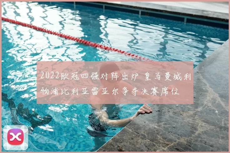 2022欧冠四强对阵出炉 皇马曼城利物浦比利亚雷亚尔争夺决赛席位