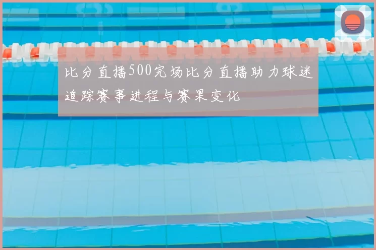 比分直播500完场比分直播助力球迷追踪赛事进程与赛果变化