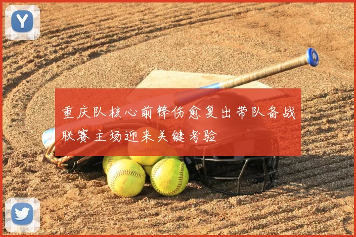 重庆队核心前锋伤愈复出带队备战联赛主场迎来关键考验